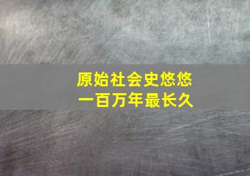 原始社会史悠悠 一百万年最长久